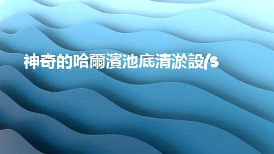 神奇的哈爾濱池底清淤設(shè)備，究竟是怎樣一種奇跡？